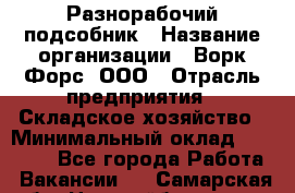 Разнорабочий-подсобник › Название организации ­ Ворк Форс, ООО › Отрасль предприятия ­ Складское хозяйство › Минимальный оклад ­ 32 000 - Все города Работа » Вакансии   . Самарская обл.,Новокуйбышевск г.